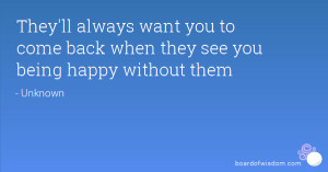 They'll always want you to come back when they see you being happy ...