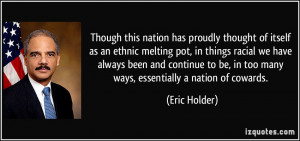 ... be, in too many ways, essentially a nation of cowards. - Eric Holder