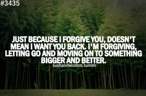 Just Because I Forgive You, Doesn’t Mean I Want You Back. I’m ...