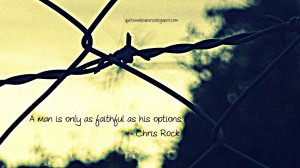 man is only as faithful as his options.— Chris Rock