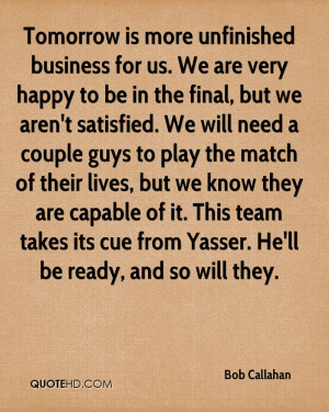 Tomorrow is more unfinished business for us. We are very happy to be ...