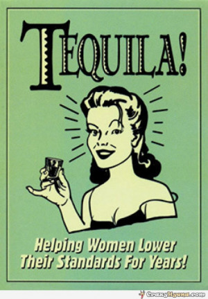 Tequila - helping women lower their standards for years!