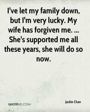 Jackie Chan - I've let my family down, but I'm very lucky. My wife has ...