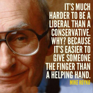It's much harder to be a liberal than a conservative. Why? Because it ...