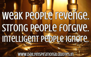 Weak People Revenge.Strong People Forgive.Intelligent People Ignore ...