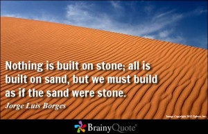 ... ; all is built on sand, but we must build as if the sand were stone