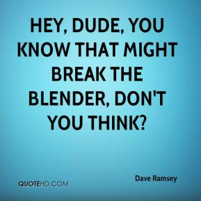 Dave Ramsey - Hey, dude, you know that might break the blender, don't ...
