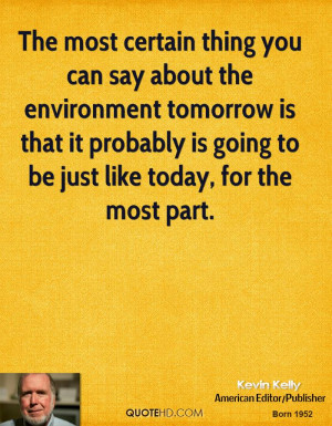 The most certain thing you can say about the environment tomorrow is ...