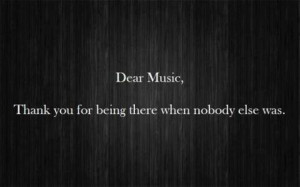 Dear Music, thanks for being there when no one else was