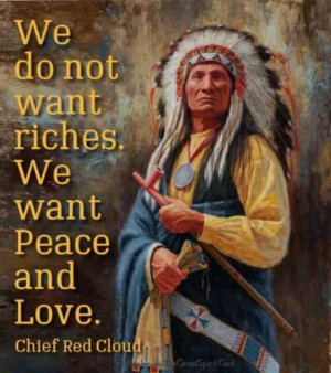 ... riches. We want Peace and Love. Cheef Red Cloud Native American Indian