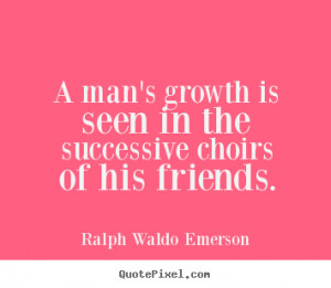 Ralph Waldo Emerson Quotes - A man's growth is seen in the successive ...