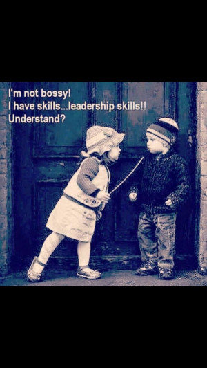 Not bossy I have skills leadership skills Understand?