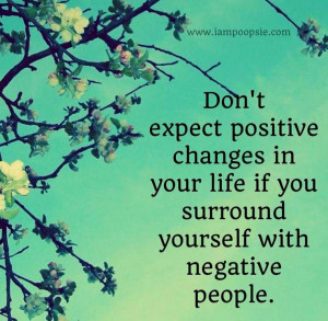 ... Positive Change In Your Life If You Surrond Yourself With Negative