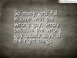 girls fall in love with the wrong guy simply because the wrong guy
