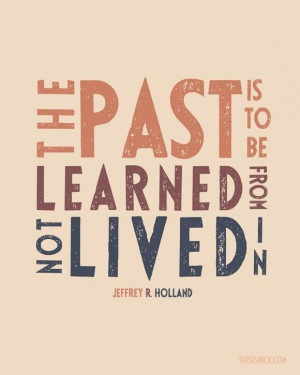 The past is to be learned from, not lived in.