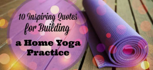 10 Inspiring Quotes About Building a Home Yoga Practice