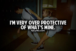very over protective of what's mine.