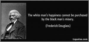 The white man's happiness cannot be purchased by the black man's ...