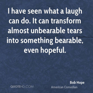 have seen what a laugh can do. It can transform almost unbearable ...