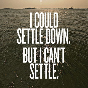 Bad Feeling Quote – I could settle down but I can not settle.