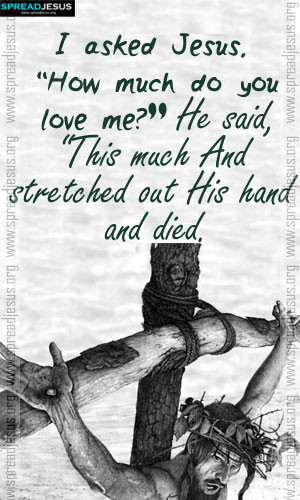 INSPIRING QUOTES I asked Jesus, “How much do you love me?” He said ...