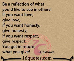 ... if you want respect, give respect. You get in return, what you give