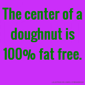 The center of a doughnut is 100% fat free.