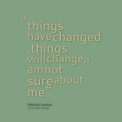 thumbnail of quotes things have changed ,things will change,i am not ...