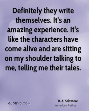 ... my shoulder talking to me, telling me their tales. - R. A. Salvatore