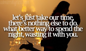 Let's just take our time, there's nothing else to do. What better way ...