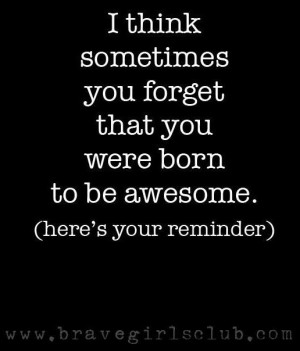 You Are Awesome Quotes I think sometimes you forget