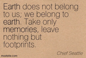 ... Earth Take Only Memories Leave Nothing But Footprints - Chief Seattle