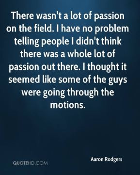Aaron Rodgers - There wasn't a lot of passion on the field. I have no ...