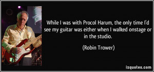 While I was with Procol Harum, the only time I'd see my guitar was ...