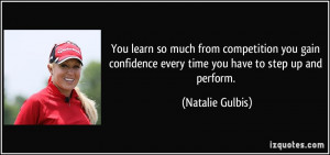 ... every time you have to step up and perform. - Natalie Gulbis
