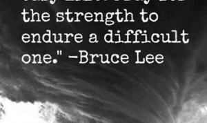 ... life. Pray for the strength to endure a difficult one. - Bruce Lee