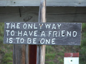 The only way to have a friend is to be one ~ Friendship Quote
