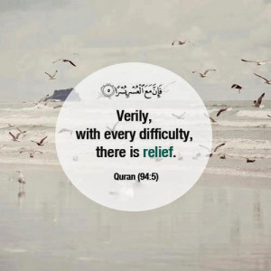 Verily, with every difficulty, there is relief. [Quran (94):5]