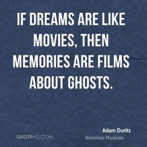 If dreams are like movies, then memories are films about ghosts.