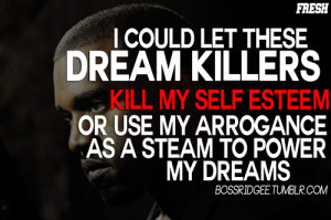 ... esteem or use my arrogance as a steam to power my dreams -Kanye West