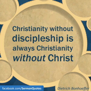 Christianity without discipleship is always Christianity without ...