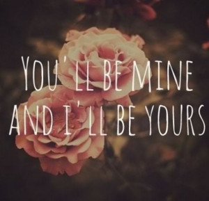 You'll be mine and I'll be yours.