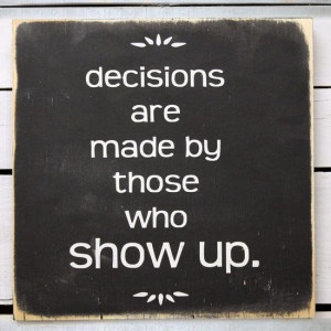 Decisions Are Made By Those Who Show Up (from The West Wing)