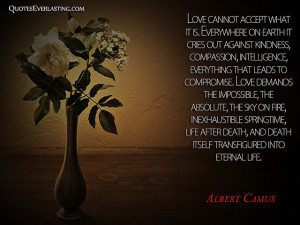 Love cannot accept what it is. Everywhere on Earth it cries out ...