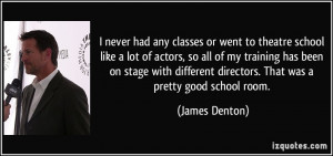 never had any classes or went to theatre school like a lot of actors ...