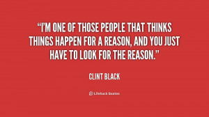 ... happen for a reason, and you just ... - Clint Black at Lifehack Quotes