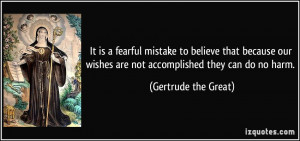 ... wishes are not accomplished they can do no harm. - Gertrude the Great