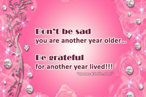 ... you are another year older… Be grateful for another year lived