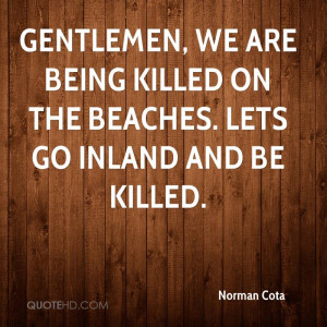... , we are being killed on the beaches. Lets go inland and be killed