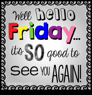 Friday So glad friday is here!